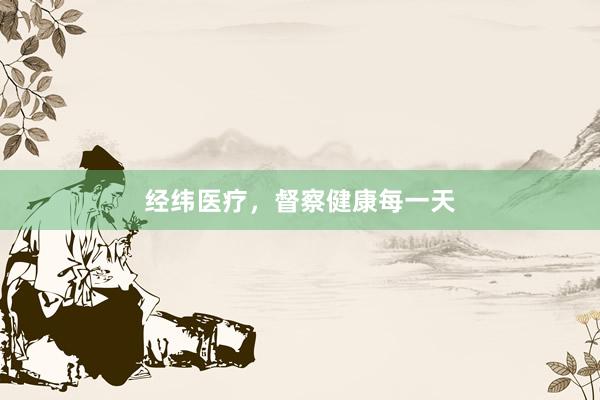 经纬医疗，督察健康每一天