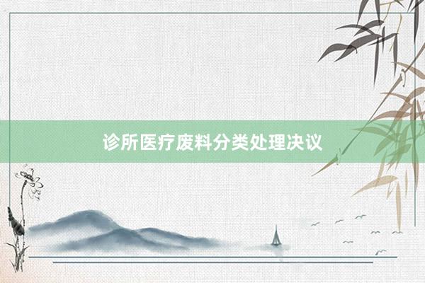 诊所医疗废料分类处理决议