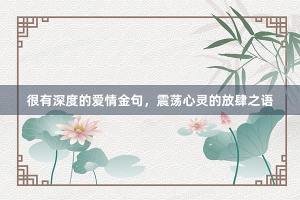 很有深度的爱情金句，震荡心灵的放肆之语